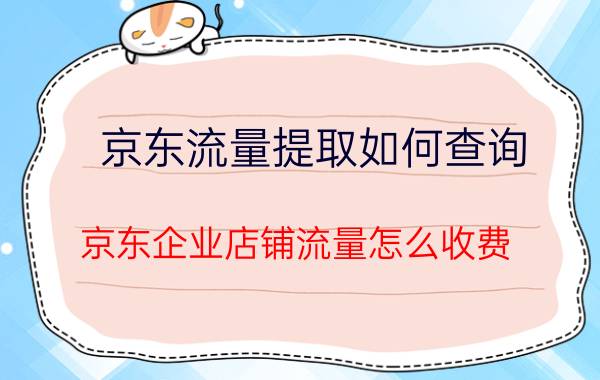 京东流量提取如何查询 京东企业店铺流量怎么收费？